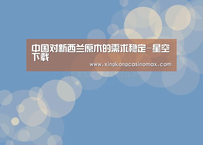 中国对新西兰原木的需求稳定-星空下载(图2) 星空下载