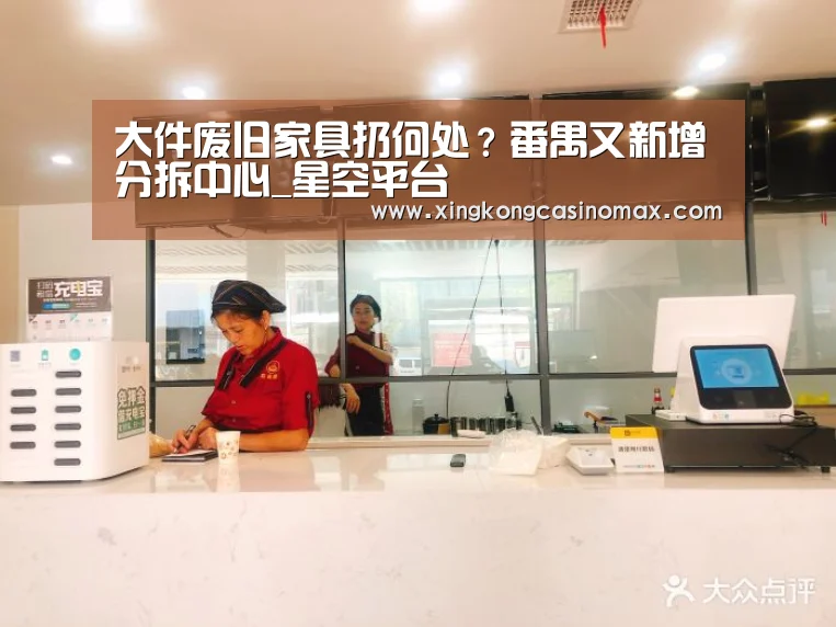 大件废旧家具扔何处?番禺又新增分拆中心_星空平台(图2) 星空下载