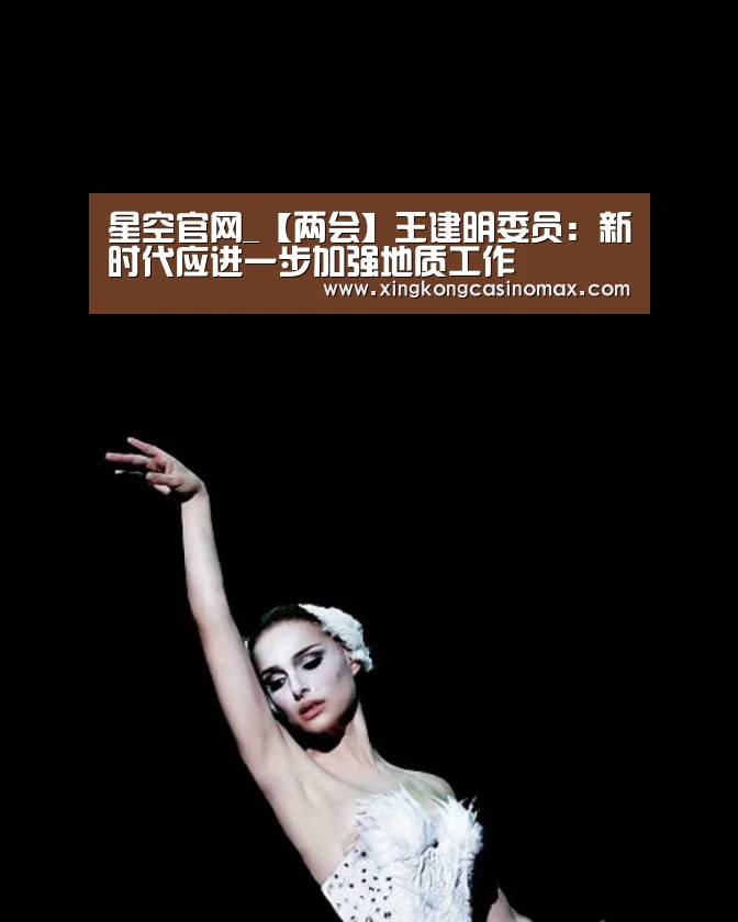 星空官网_【两会】王建明委员:新时代应进一步加强地质工作(图2) 星空官网