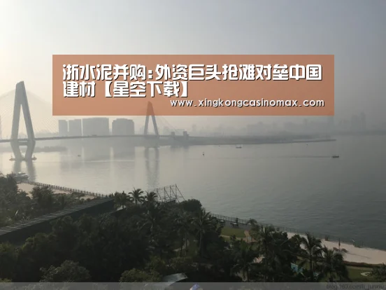 浙水泥并购:外资巨头抢滩对垒中国建材【星空下载】(图1) 星空官网