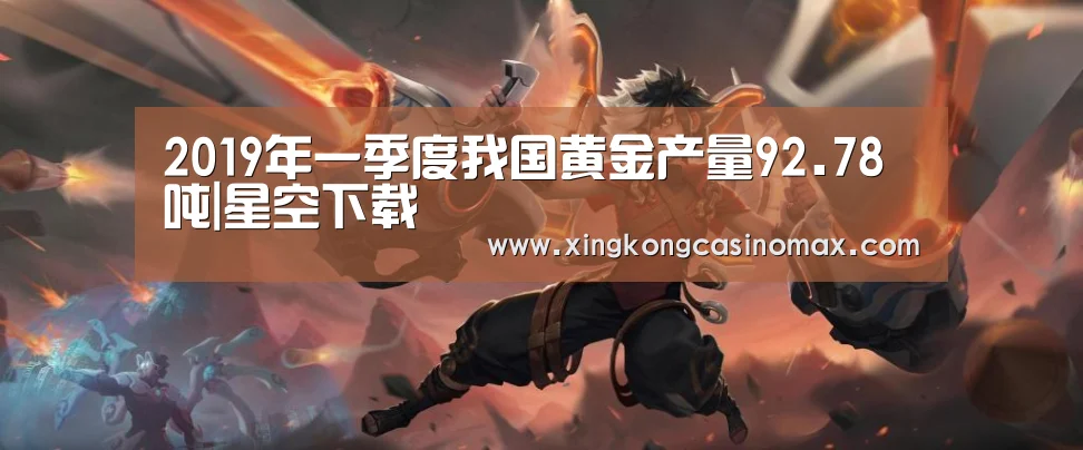 2019年一季度我国黄金产量92.78吨|星空下载(图2) 星空平台