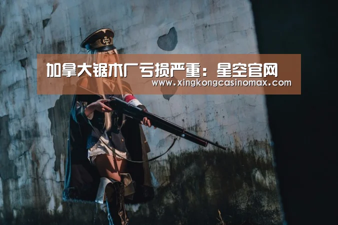 加拿大锯木厂亏损严重:星空官网(图1) 星空平台